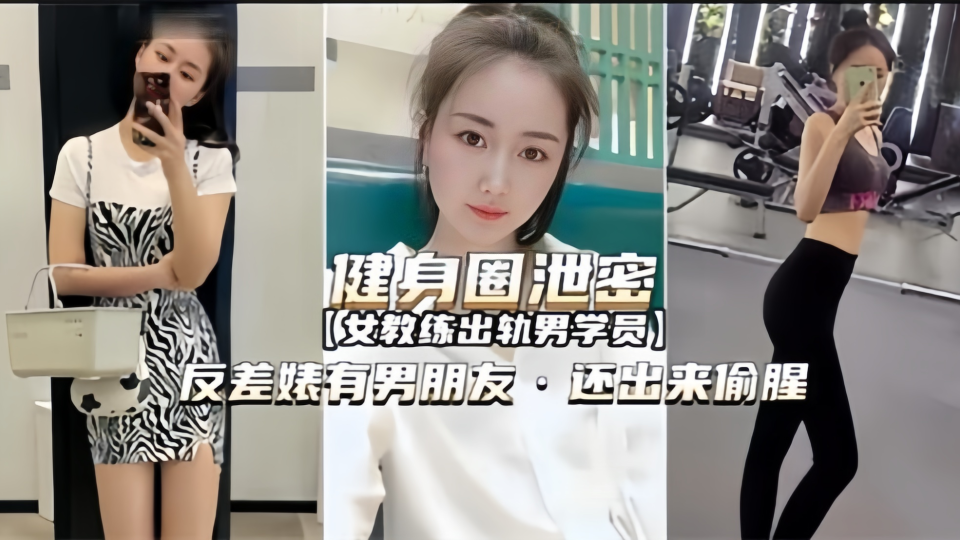 健身圈泄密！！【女教练出轨男学员】反差婊又男朋友，还出来偷腥