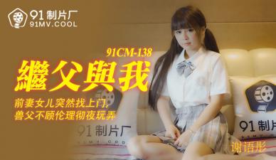 国产91CM138谢语彤：继父操得我淫水狂喷，啊啊高潮不断！
